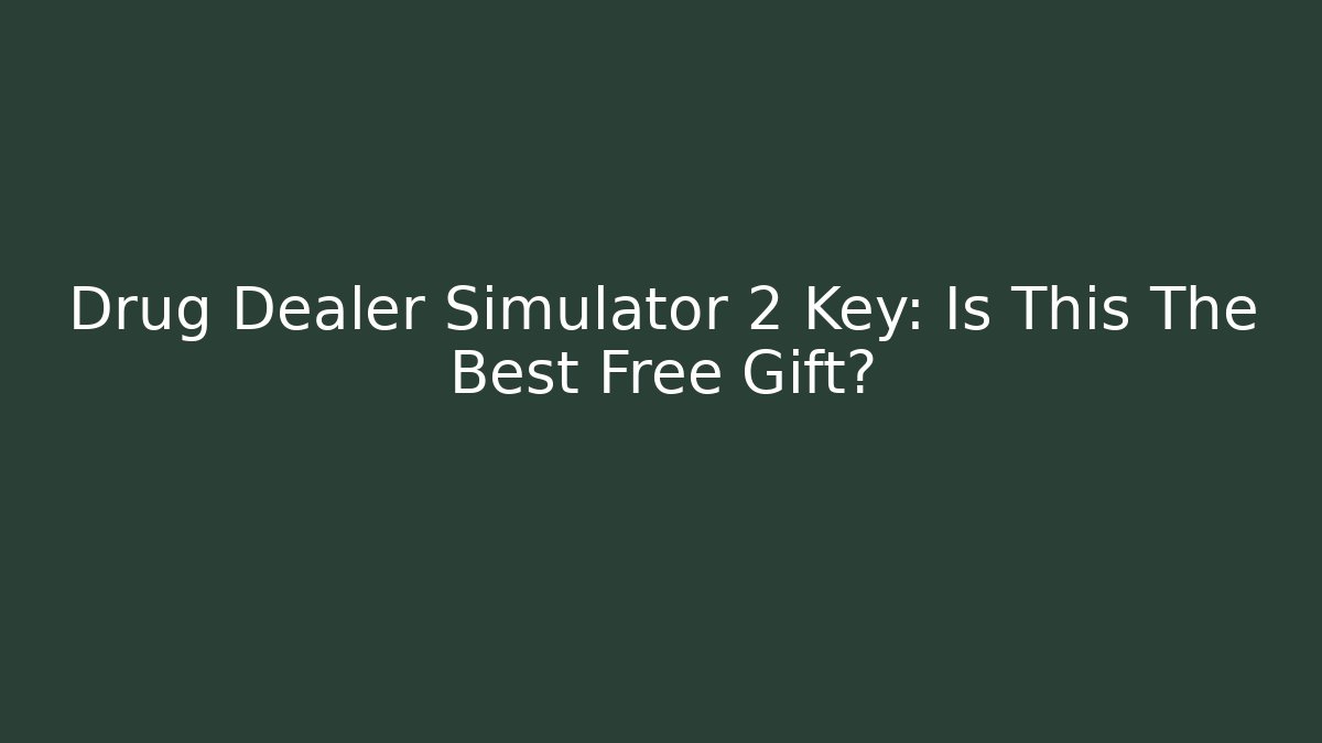 Drug Dealer Simulator 2 Key: Is This The Best Free Gift?