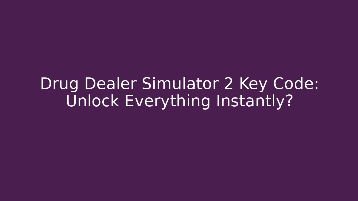 Drug Dealer Simulator 2 Key Code: Unlock Everything Instantly?