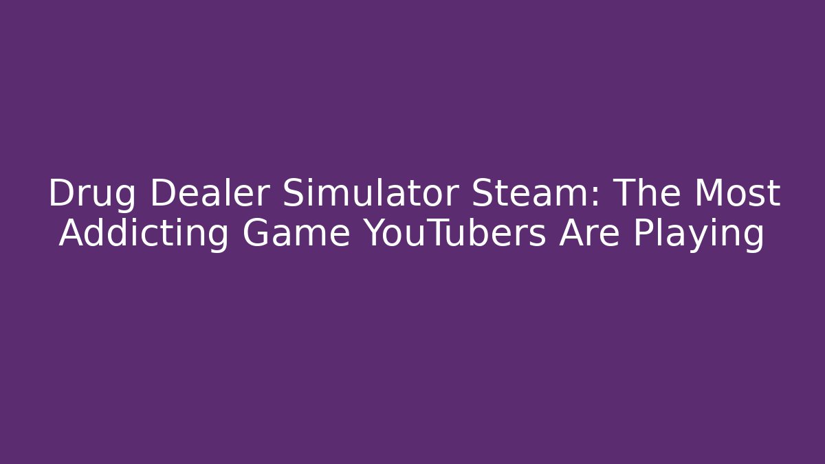 Drug Dealer Simulator Steam: The Most Addicting Game YouTubers Are Playing