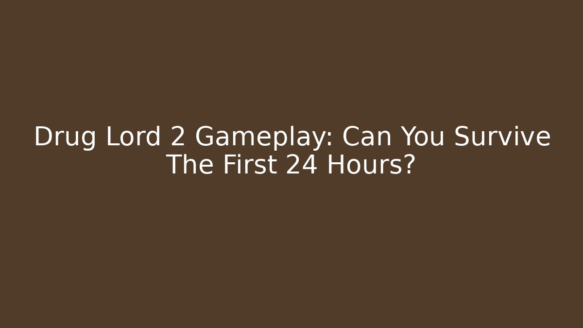Drug Lord 2 Gameplay: Can You Survive The First 24 Hours?