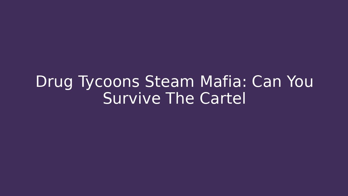 Drug Tycoons Steam Mafia: Can You Survive The Cartel