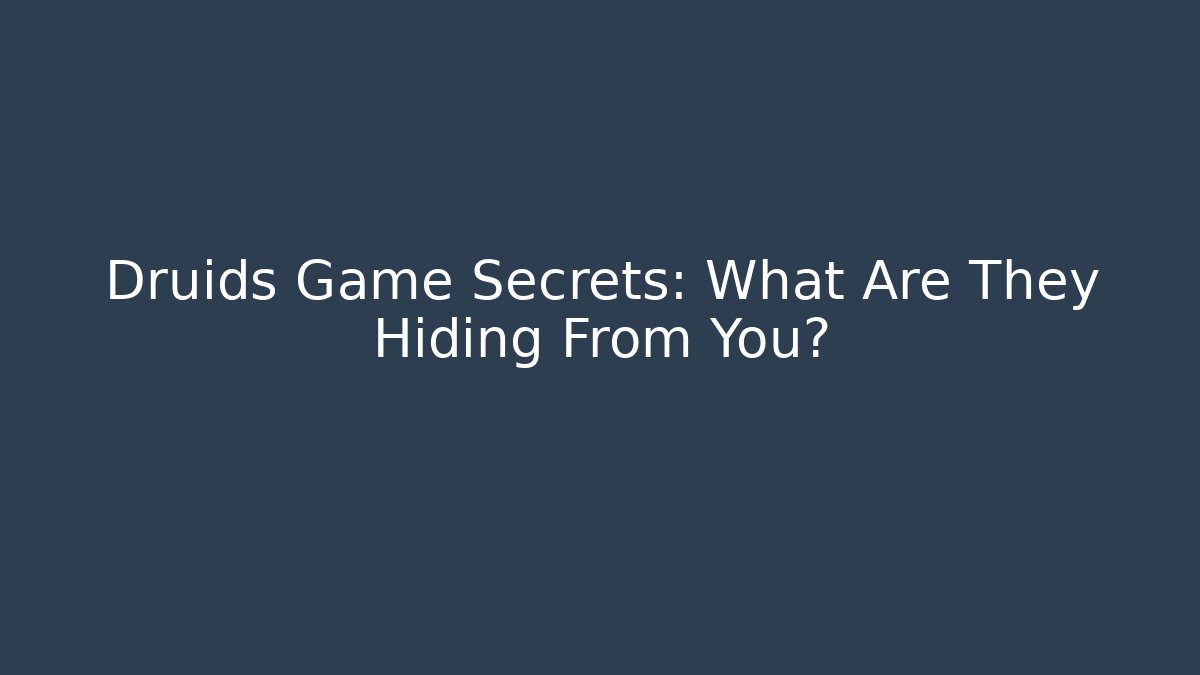 Druids Game Secrets: What Are They Hiding From You?