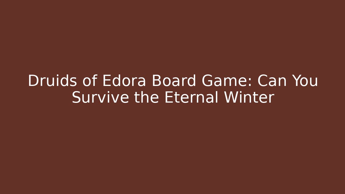 Druids of Edora Board Game: Can You Survive the Eternal Winter