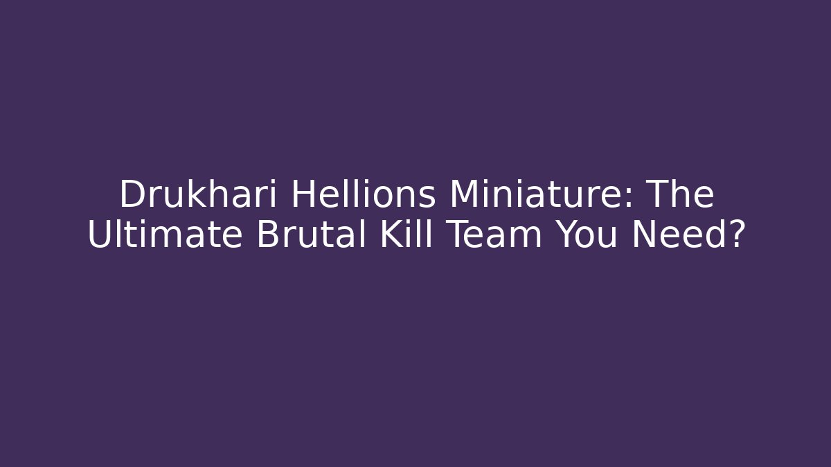 Drukhari Hellions Miniature: The Ultimate Brutal Kill Team You Need?