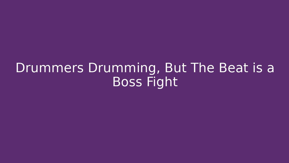 Drummers Drumming, But The Beat is a Boss Fight
