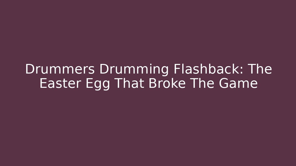 Drummers Drumming Flashback: The Easter Egg That Broke The Game