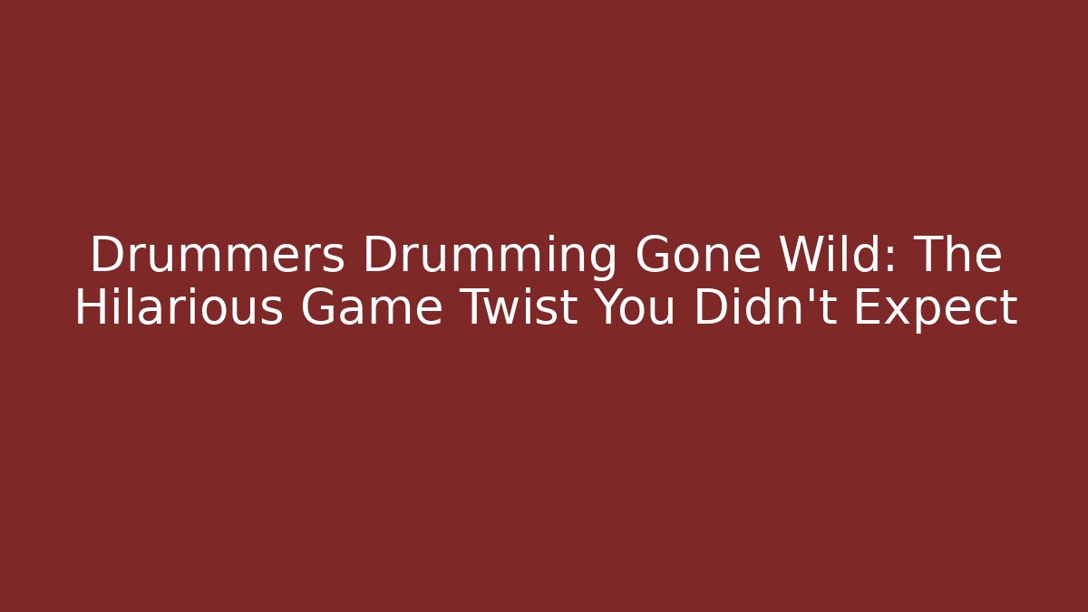 Drummers Drumming Gone Wild: The Hilarious Game Twist You Didn’t Expect