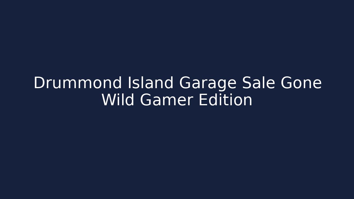 Drummond Island Garage Sale Gone Wild Gamer Edition