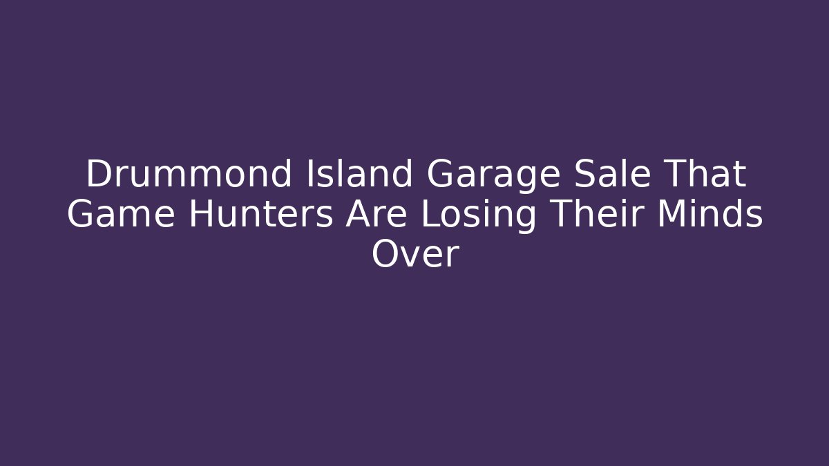 Drummond Island Garage Sale That Game Hunters Are Losing Their Minds Over