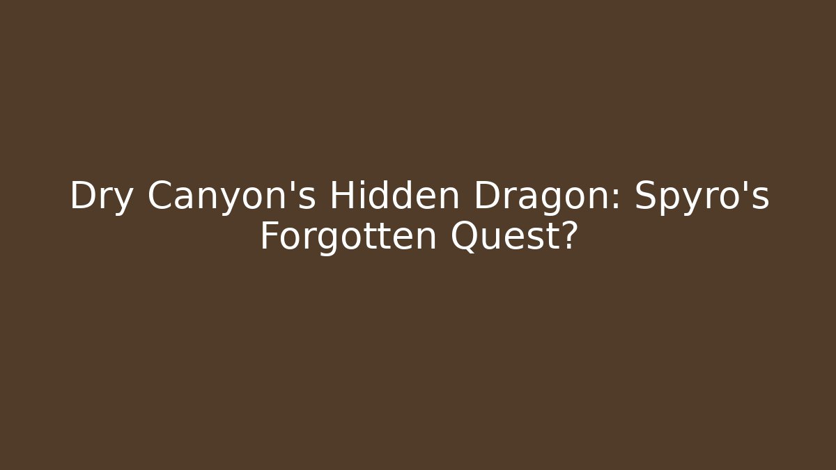 Dry Canyon's Hidden Dragon: Spyro's Forgotten Quest?