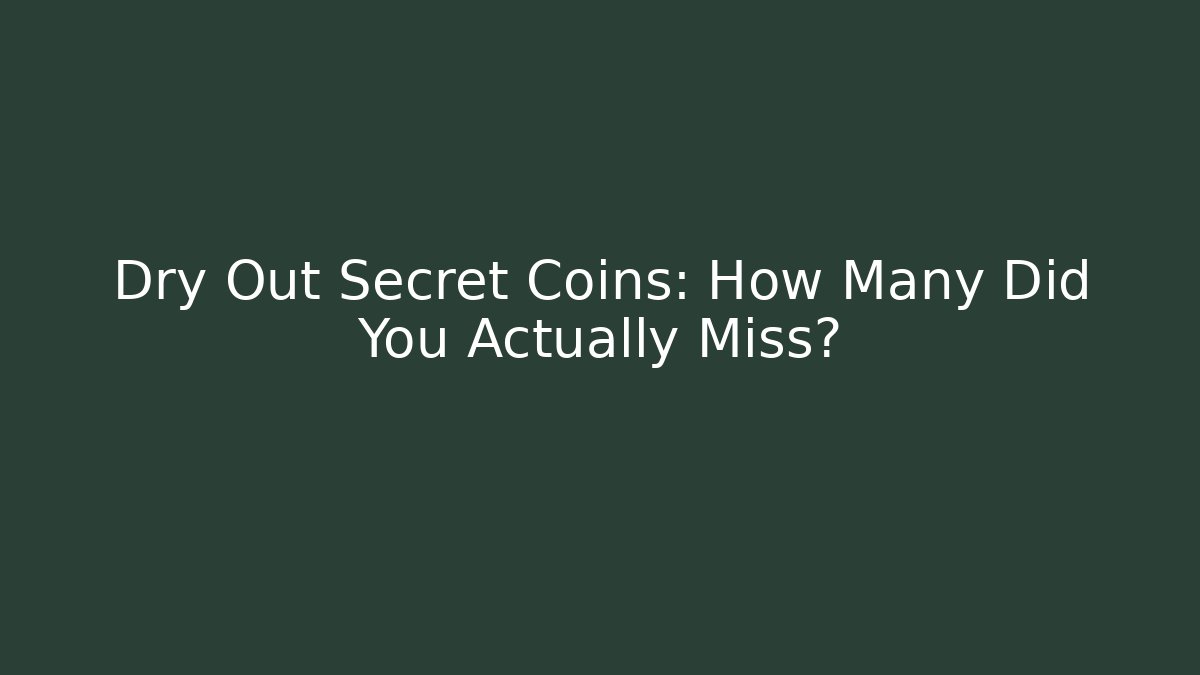 Dry Out Secret Coins: How Many Did You Actually Miss?