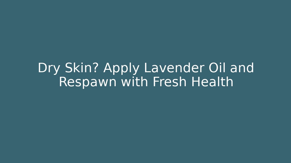 Dry Skin? Apply Lavender Oil and Respawn with Fresh Health