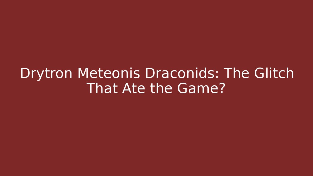 Drytron Meteonis Draconids: The Glitch That Ate the Game?
