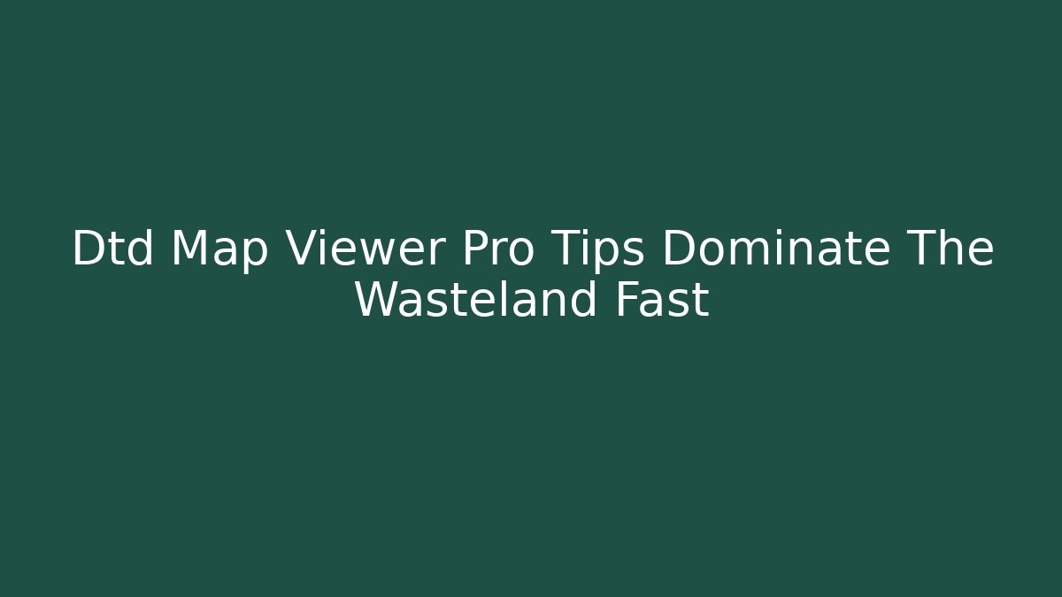 Dtd Map Viewer Pro Tips Dominate The Wasteland Fast