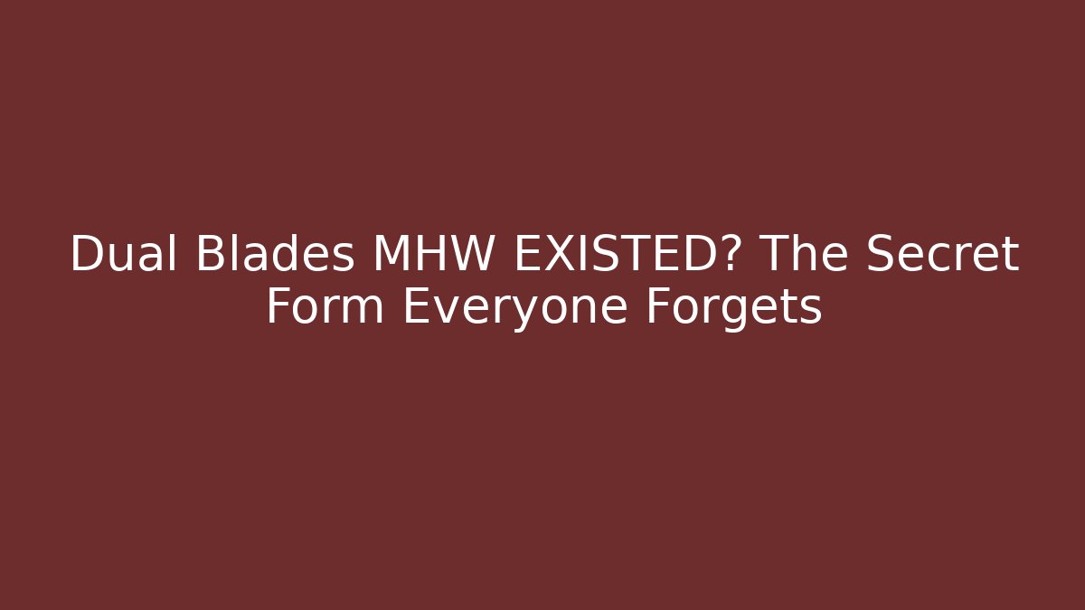 Dual Blades MHW EXISTED? The Secret Form Everyone Forgets - Critter Realm