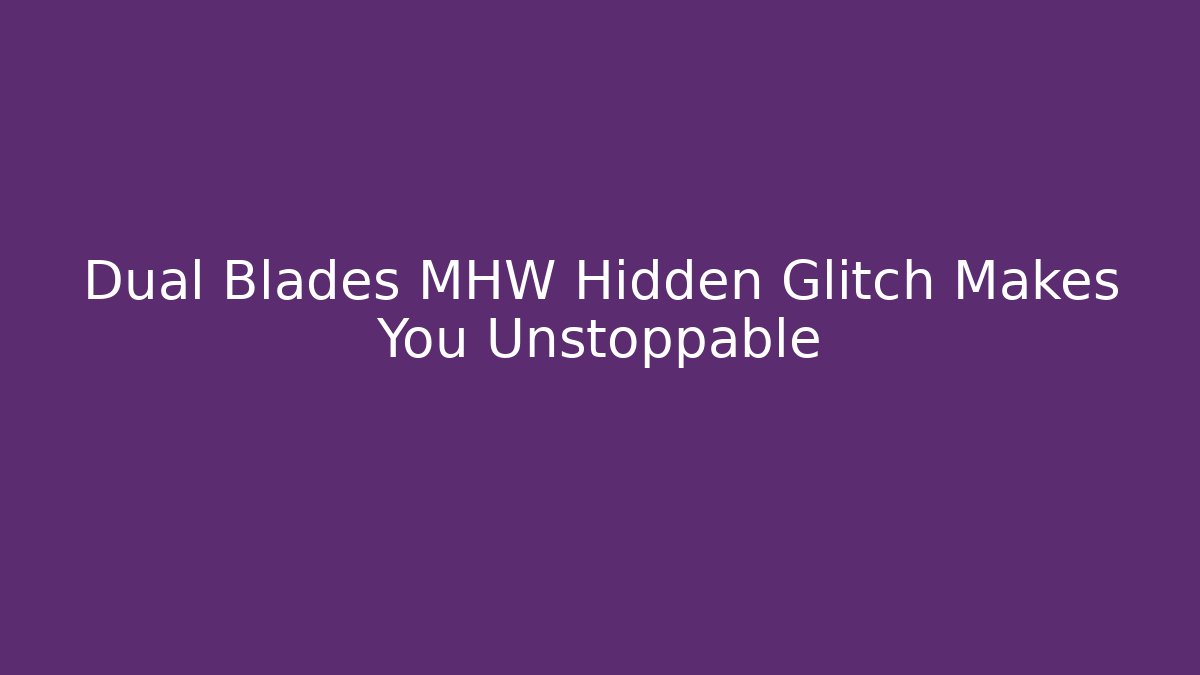 Dual Blades MHW Hidden Glitch Makes You Unstoppable