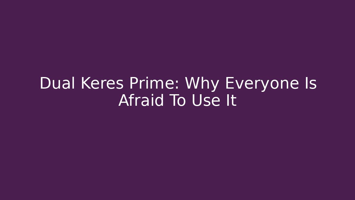 Dual Keres Prime: Why Everyone Is Afraid To Use It