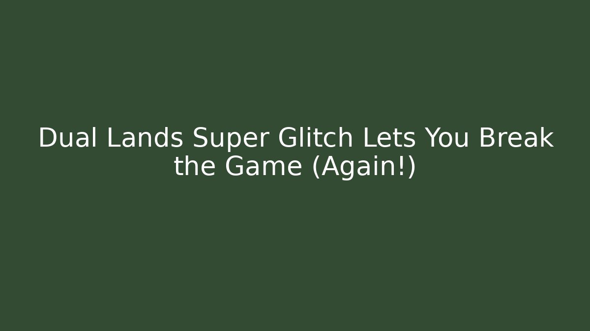 Dual Lands Super Glitch Lets You Break the Game (Again!) - Critter Realm