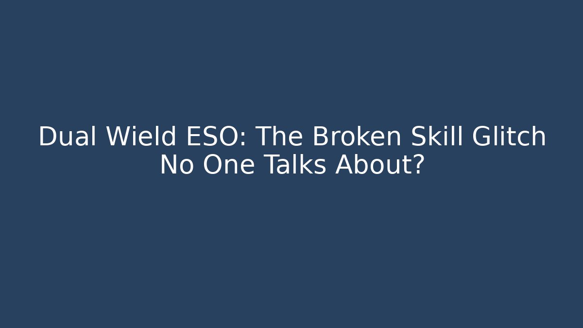 Dual Wield ESO: The Broken Skill Glitch No One Talks About?