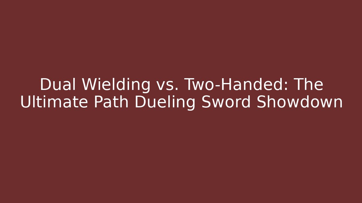 Dual Wielding vs. Two-Handed: The Ultimate Path Dueling Sword Showdown