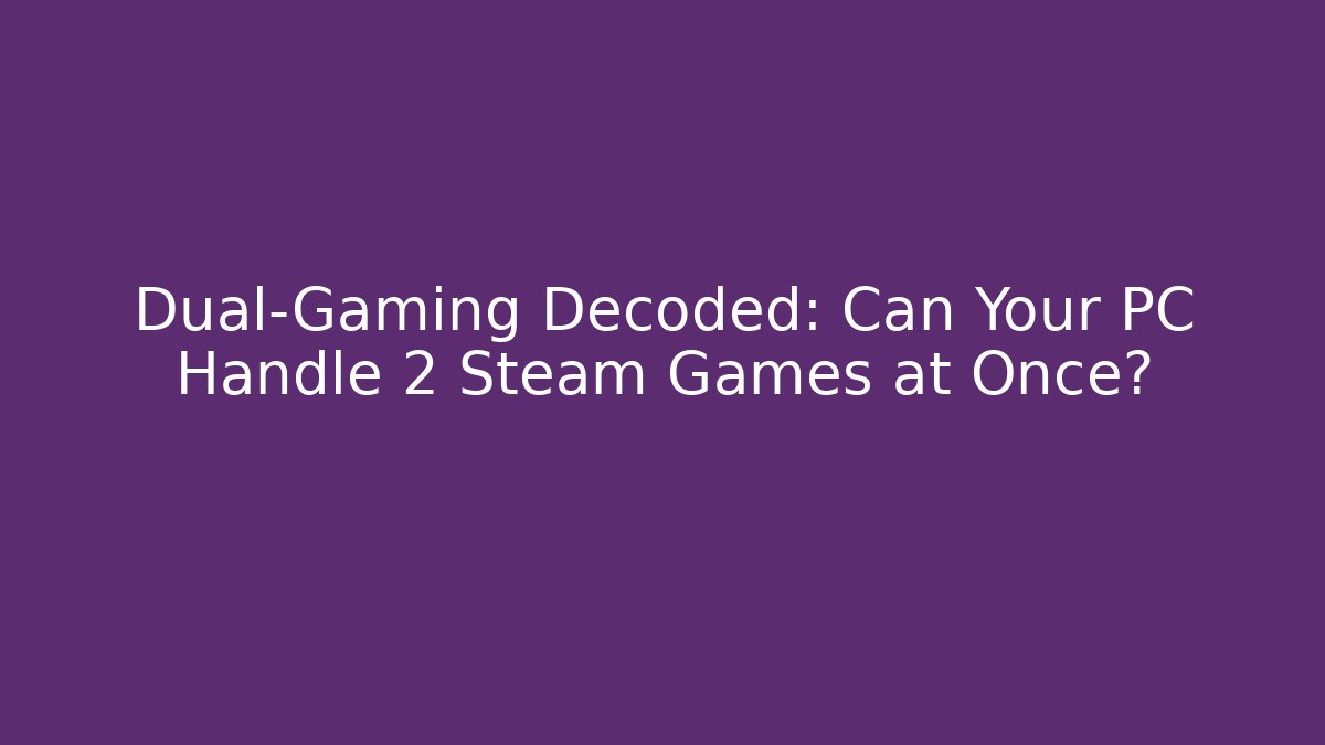 Dual-Gaming Decoded: Can Your PC Handle 2 Steam Games at Once?