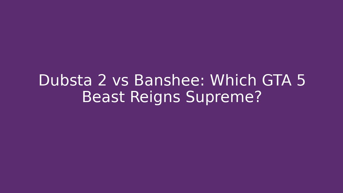 Dubsta 2 vs Banshee: Which GTA 5 Beast Reigns Supreme?