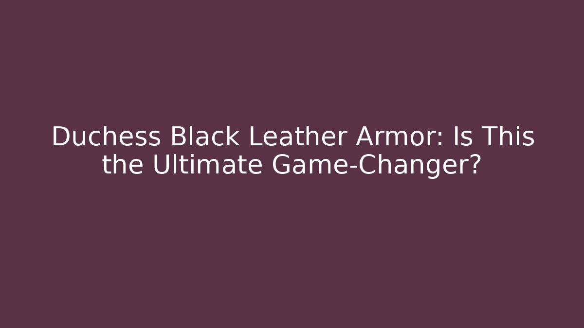 Duchess Black Leather Armor: Is This the Ultimate Game-Changer?