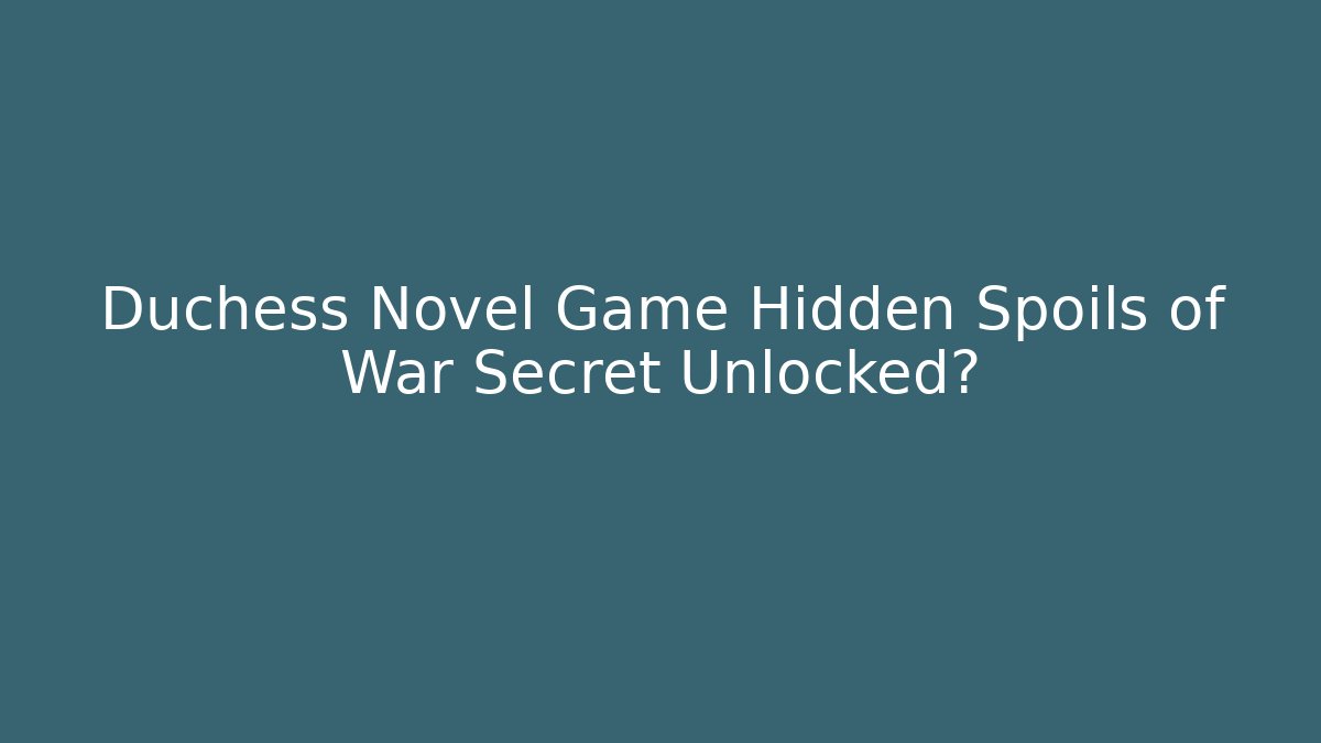 Duchess Novel Game Hidden Spoils of War Secret Unlocked?