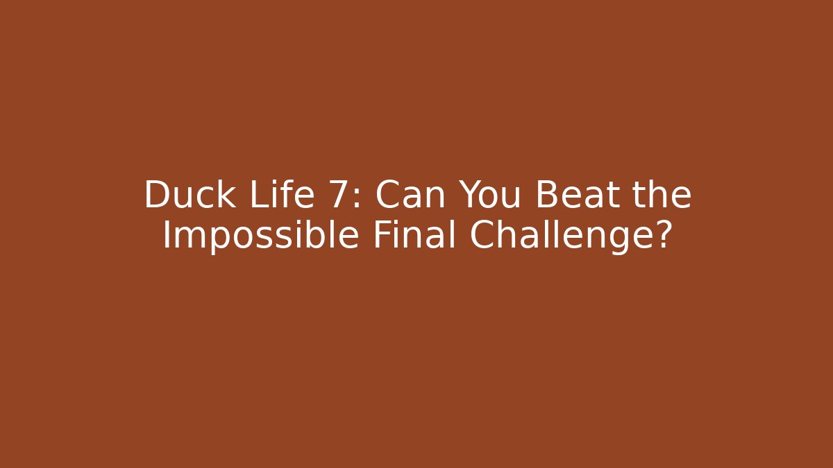 Duck Life 7: Can You Beat the Impossible Final Challenge?