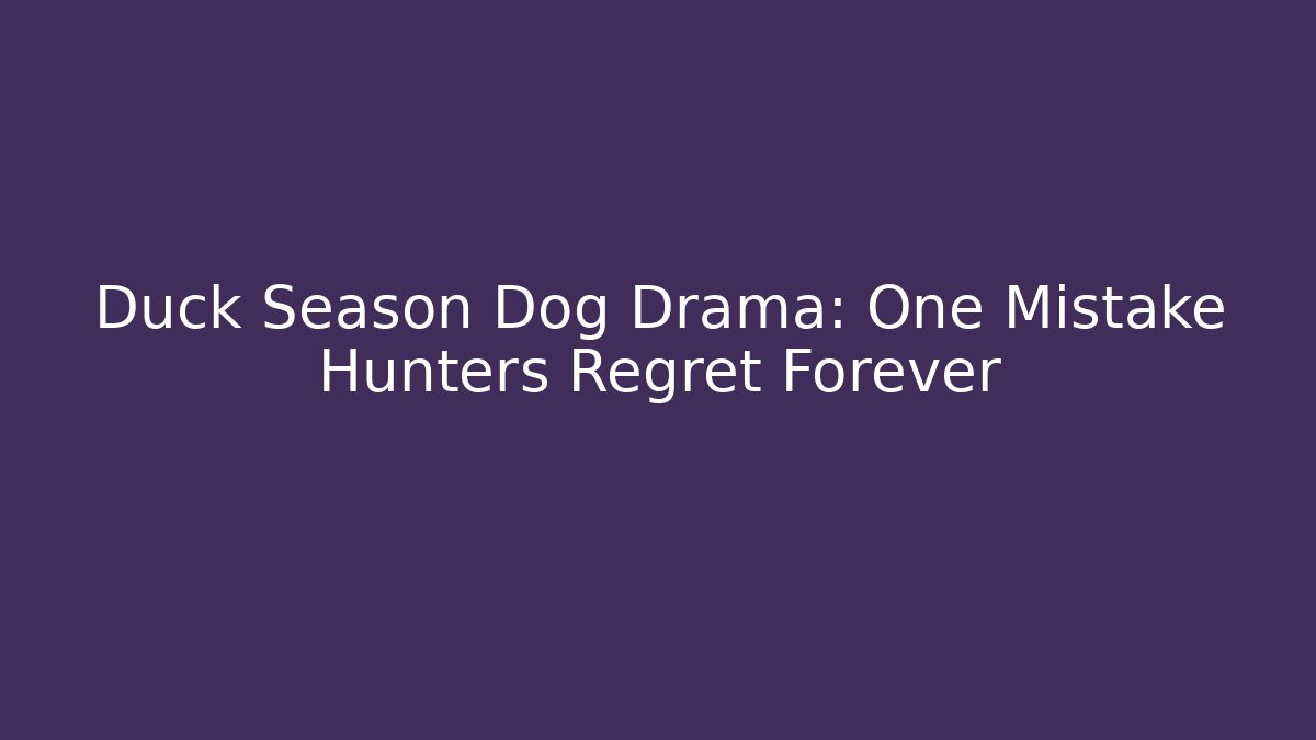 Duck Season Dog Drama: One Mistake Hunters Regret Forever