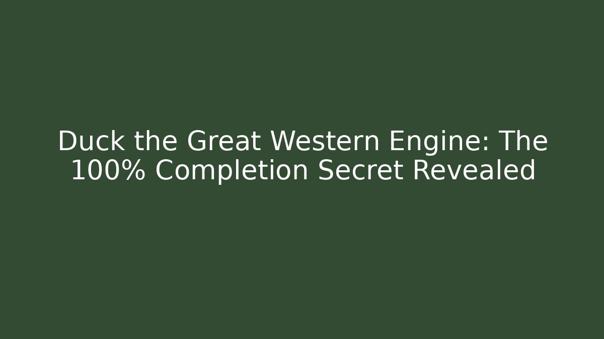 Duck the Great Western Engine: The 100% Completion Secret Revealed