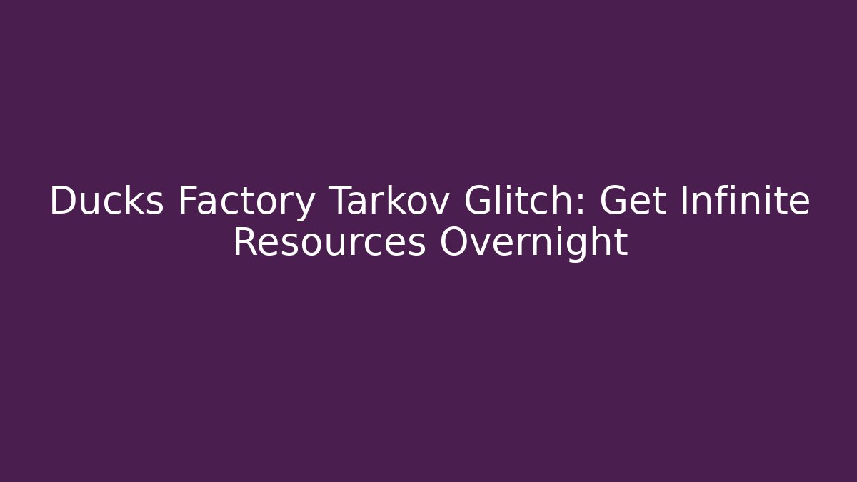 Ducks Factory Tarkov Glitch: Get Infinite Resources Overnight - Critter Realm