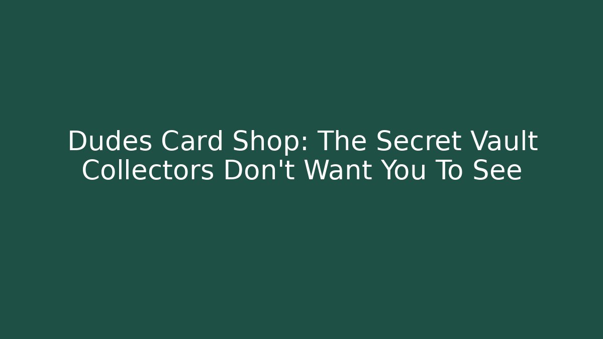 Dudes Card Shop: The Secret Vault Collectors Don't Want You To See