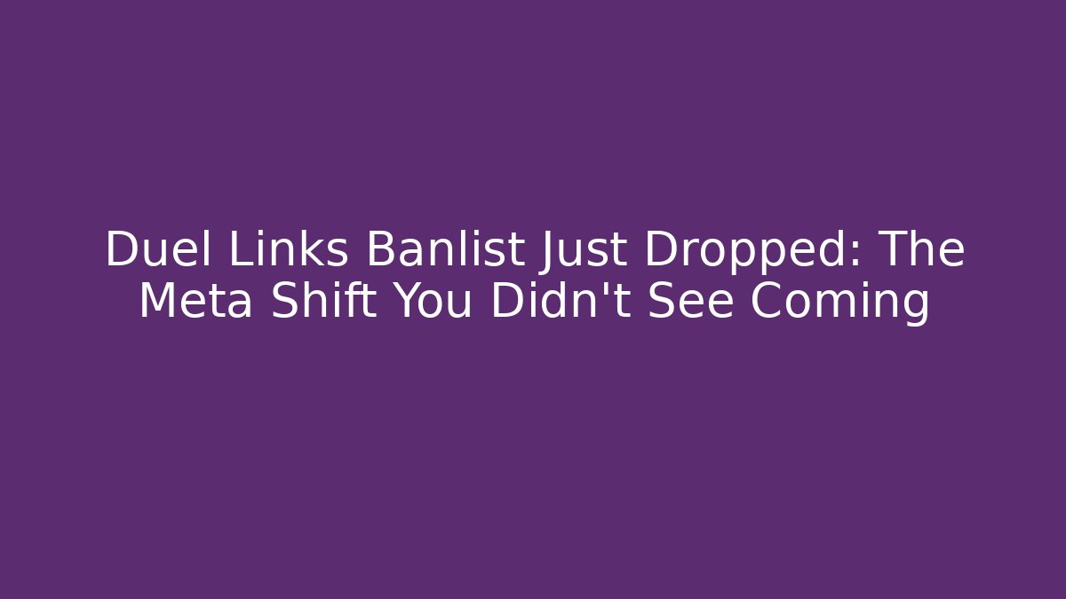 Duel Links Banlist Just Dropped: The Meta Shift You Didn't See Coming