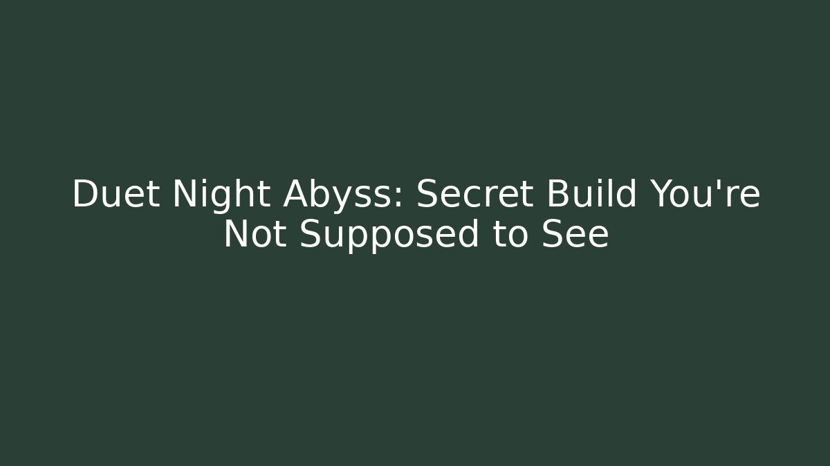 Duet Night Abyss: Secret Build You’re Not Supposed to See