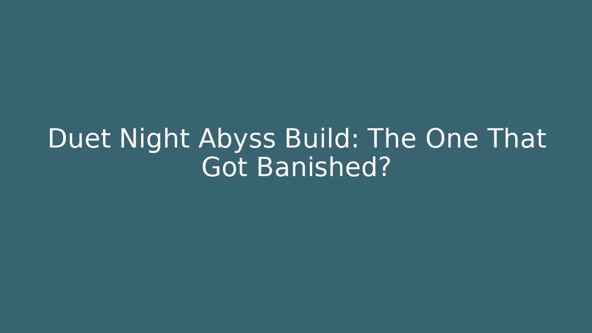 Duet Night Abyss Build: The One That Got Banished?
