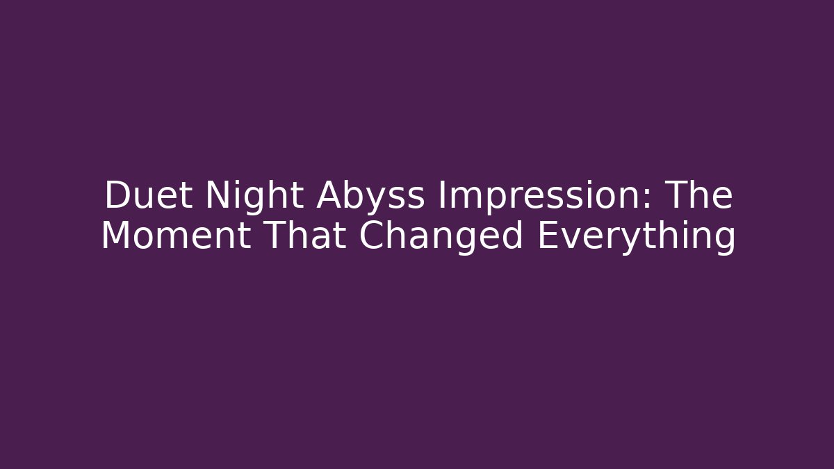 Duet Night Abyss Impression: The Moment That Changed Everything