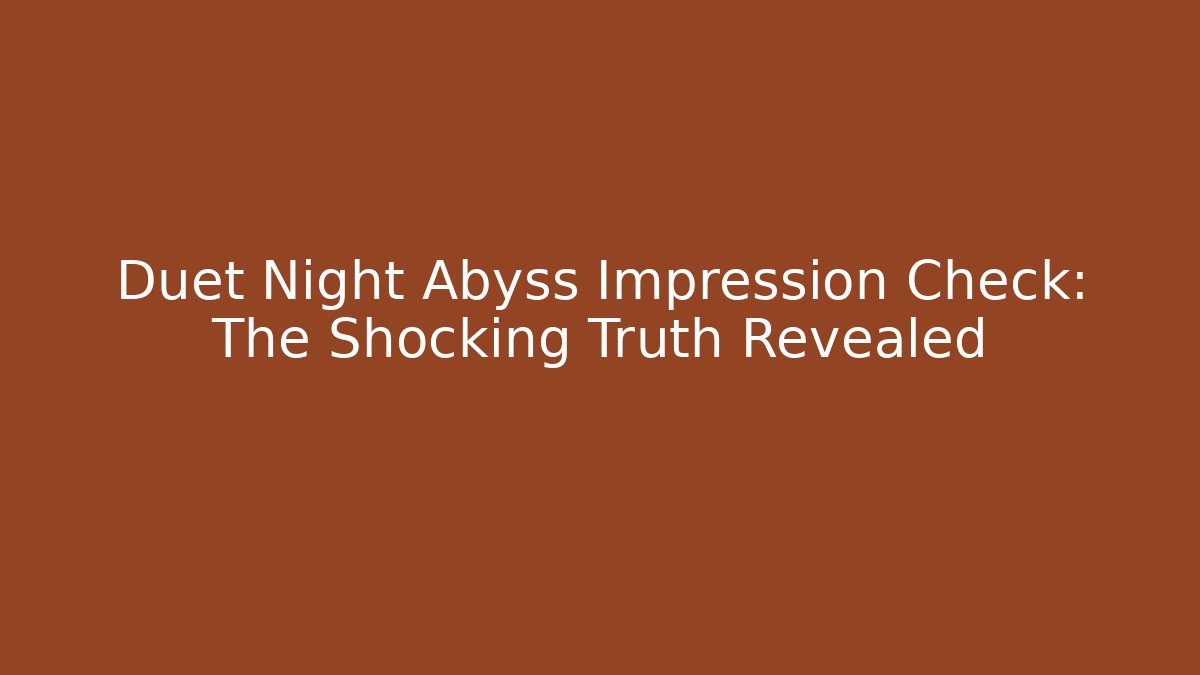 Duet Night Abyss Impression Check: The Shocking Truth Revealed