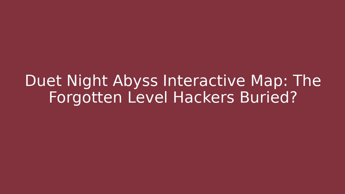Duet Night Abyss Interactive Map: The Forgotten Level Hackers Buried?