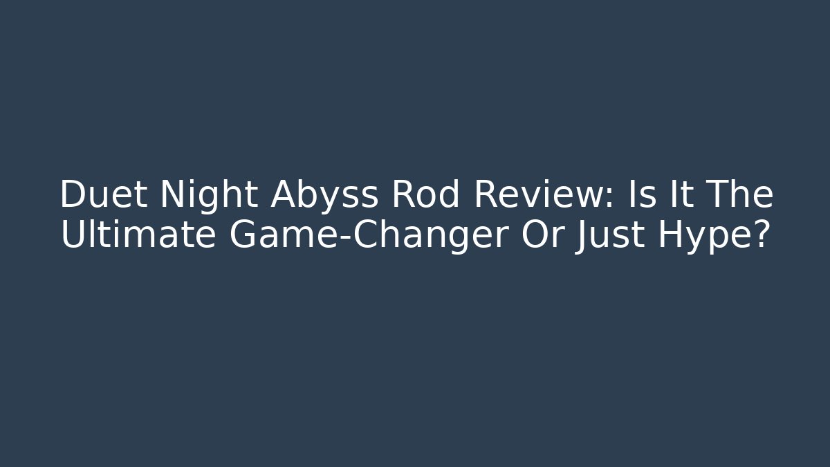 Duet Night Abyss Rod Review: Is It The Ultimate Game-Changer Or Just Hype?