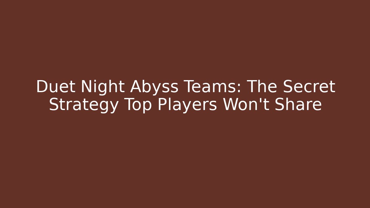 Duet Night Abyss Teams: The Secret Strategy Top Players Won’t Share