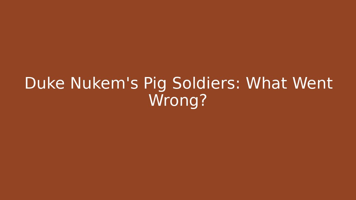 Duke Nukem's Pig Soldiers: What Went Wrong?