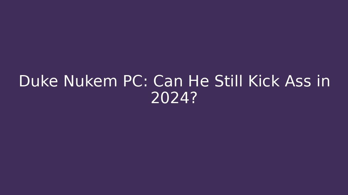 Duke Nukem PC: Can He Still Kick Ass in 2024?