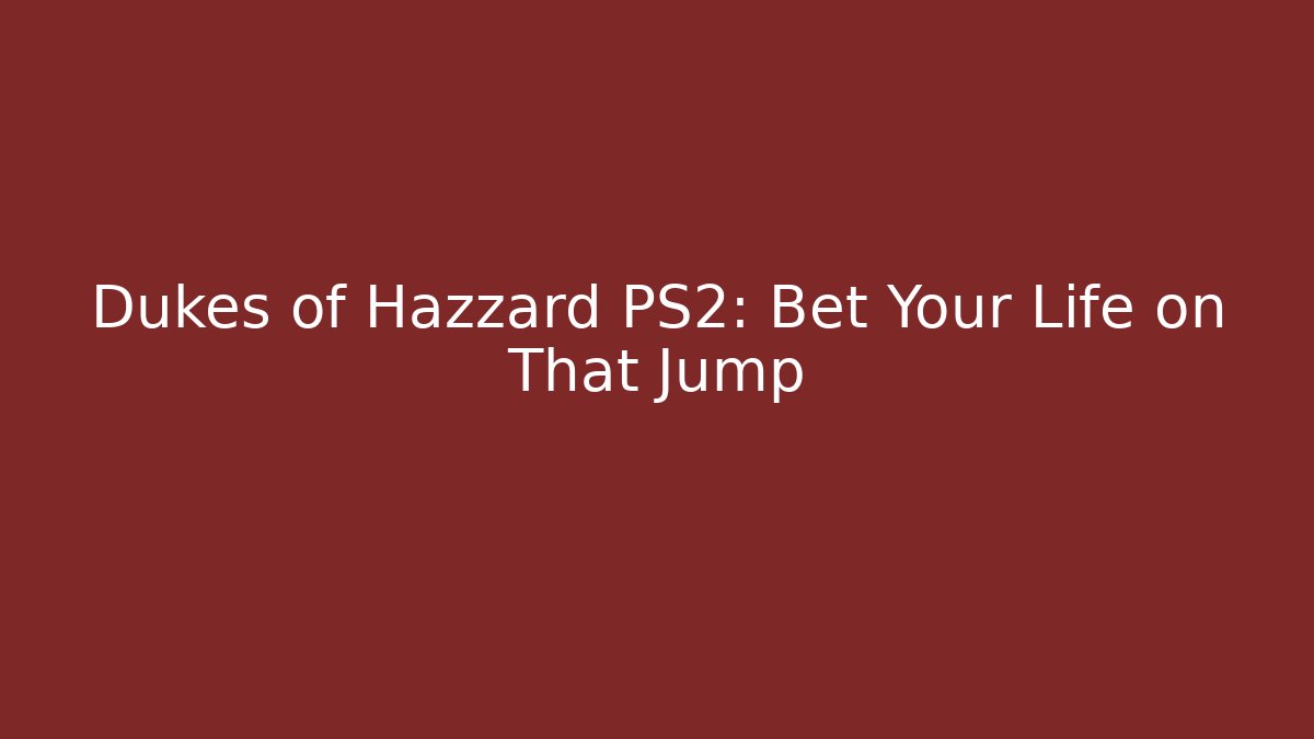 Dukes of Hazzard PS2: Bet Your Life on That Jump