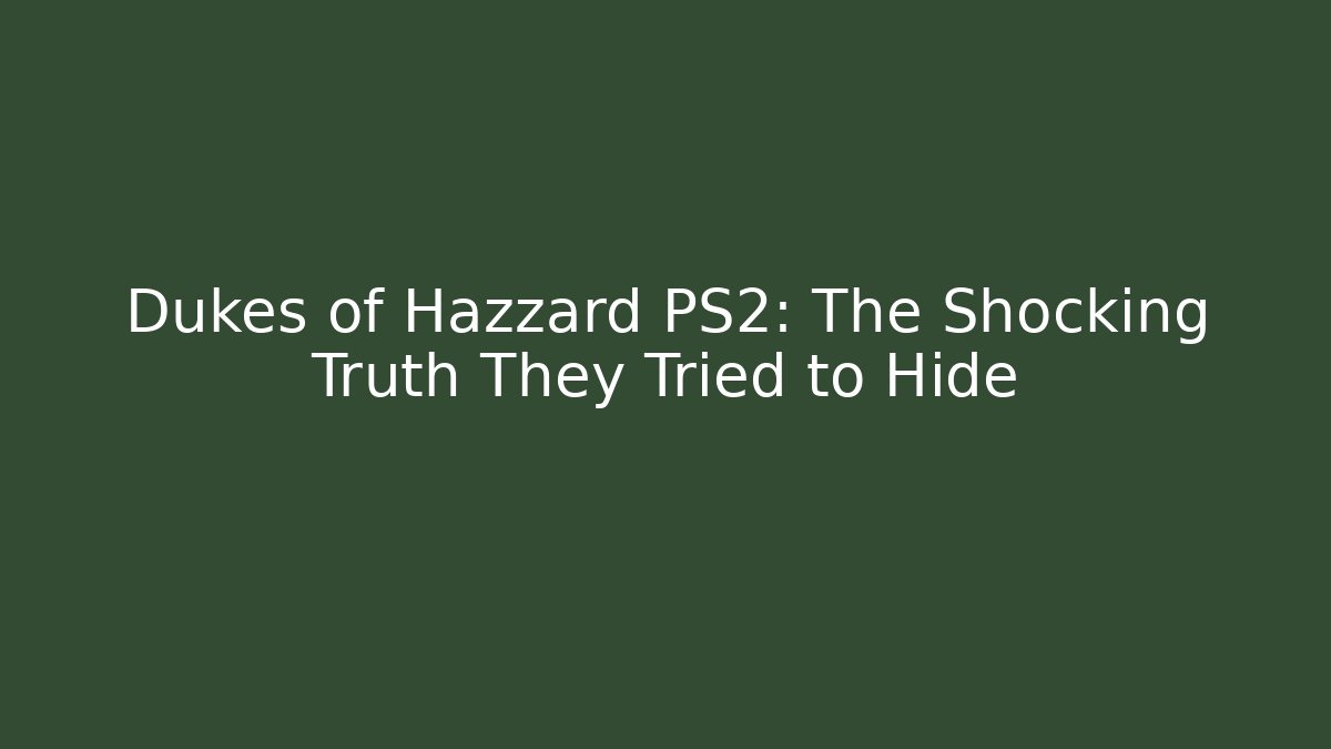Dukes of Hazzard PS2: The Shocking Truth They Tried to Hide