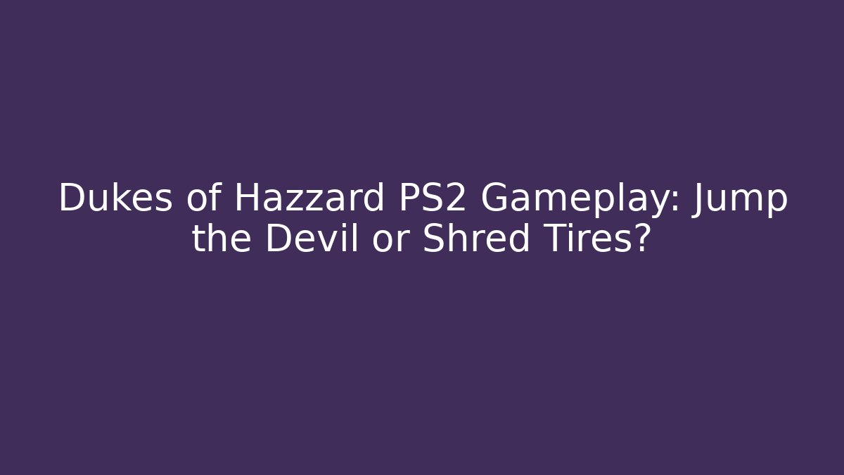 Dukes of Hazzard PS2 Gameplay: Jump the Devil or Shred Tires?