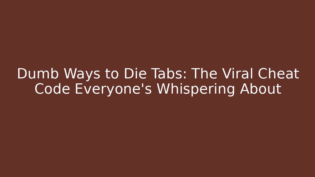 Dumb Ways to Die Tabs: The Viral Cheat Code Everyone’s Whispering About
