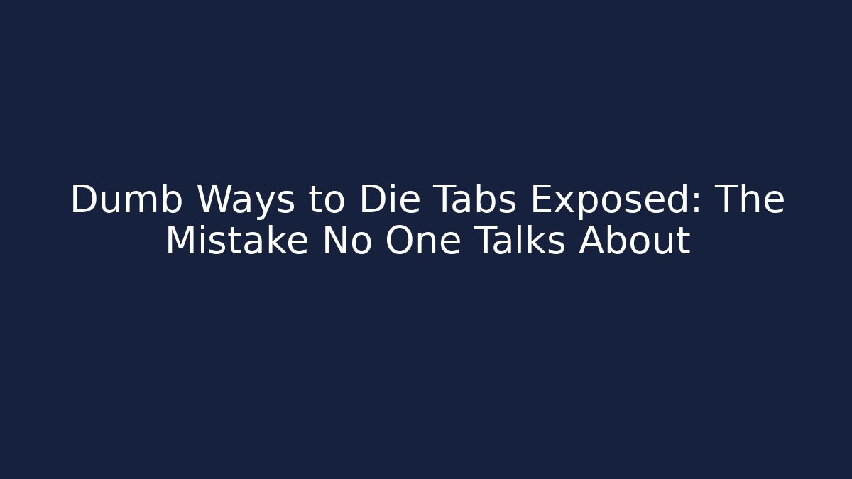 Dumb Ways to Die Tabs Exposed: The Mistake No One Talks About