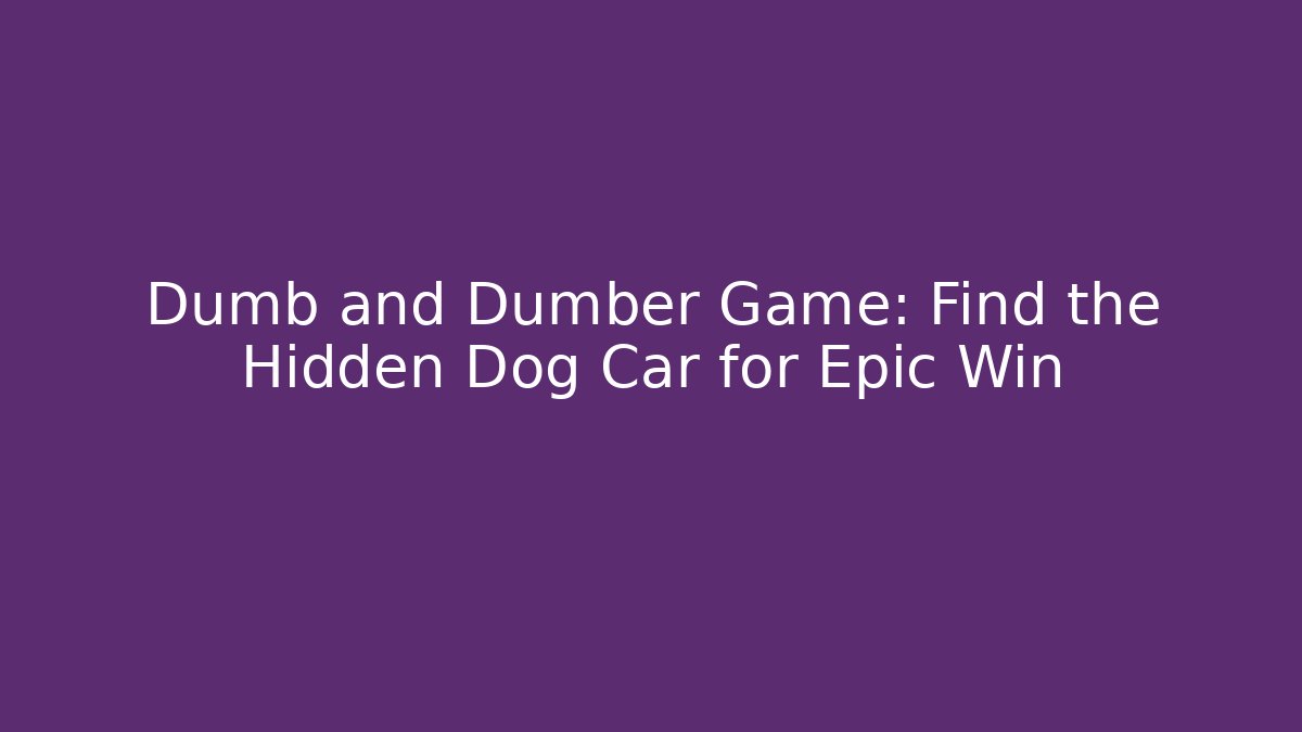 Dumb and Dumber Game: Find the Hidden Dog Car for Epic Win