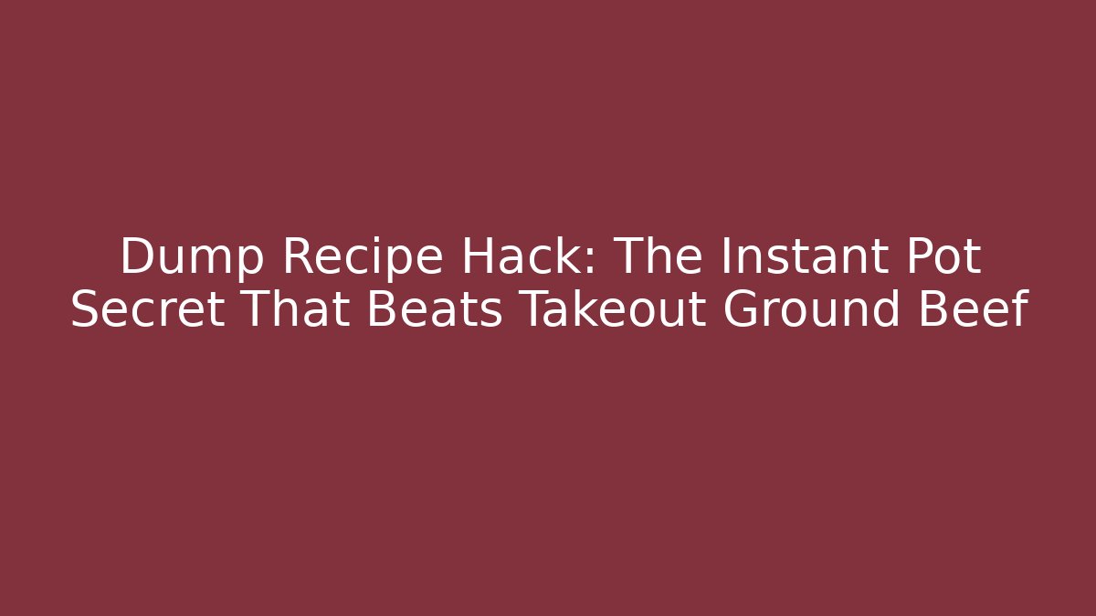 Dump Recipe Hack: The Instant Pot Secret That Beats Takeout Ground Beef